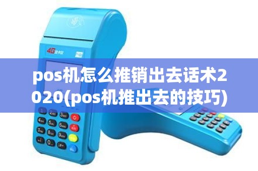 pos机怎么推销出去话术2020(pos机推出去的技巧) pos机怎么推销出去话术2020(pos机推出去的技巧)