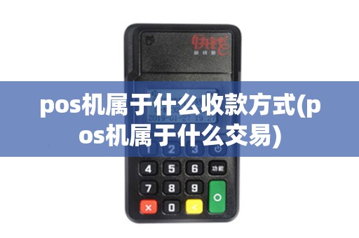 pos机属于什么收款方式(pos机属于什么交易) pos机属于什么收款方式(pos机属于什么交易)