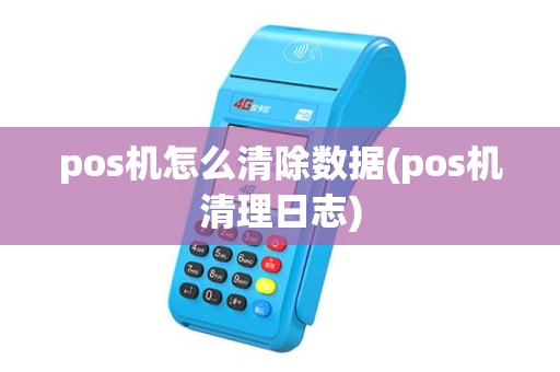 pos机怎么清除数据(pos机清理日志) pos机怎么清除数据(pos机清理日志)