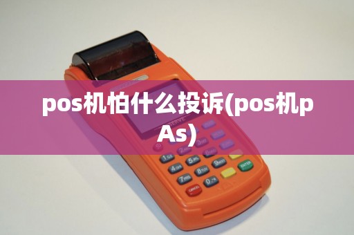 pos机怕什么投诉(pos机pAs) pos机怕什么投诉(pos机pAs)