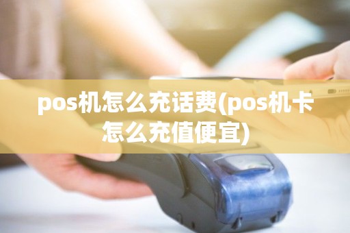 pos机怎么充话费(pos机卡怎么充值便宜)