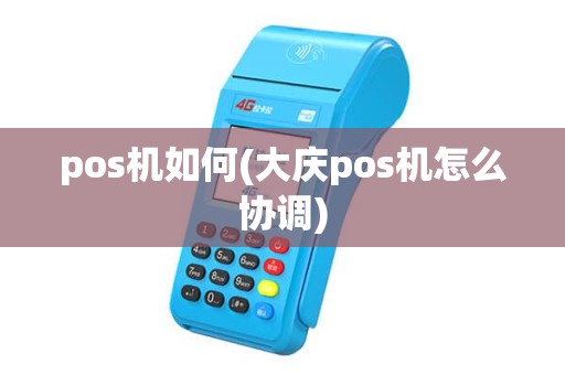 pos机如何(大庆pos机怎么协调) pos机如何(大庆pos机怎么协调)