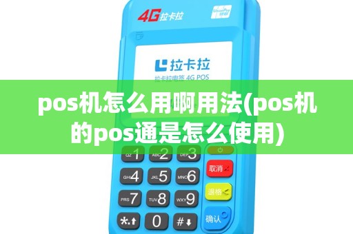 pos机怎么用啊用法(pos机的pos通是怎么使用) pos机怎么用啊用法(pos机的pos通是怎么使用)