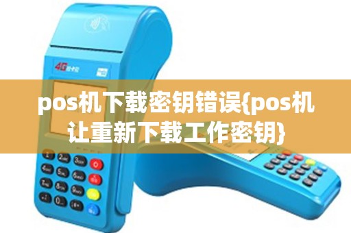 pos机下载密钥错误{pos机让重新下载工作密钥}