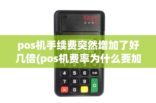 pos机手续费突然增加了好几倍(pos机费率为什么要加3) pos机手续费突然增加了好几倍(pos机费率为什么要加3)