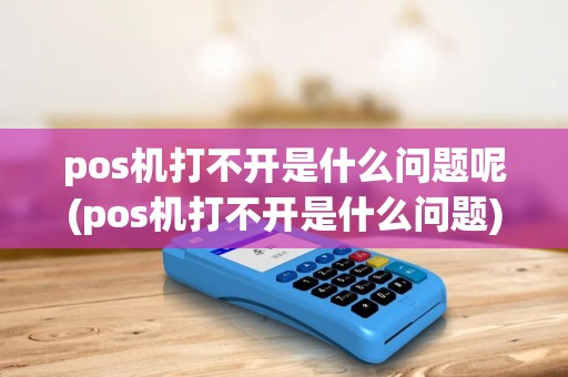 pos机打不开是什么问题呢(pos机打不开是什么问题) pos机打不开是什么问题呢(pos机打不开是什么问题)