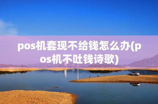 pos机套现不给钱怎么办(pos机不吐钱诗歌) pos机套现不给钱怎么办(pos机不吐钱诗歌)