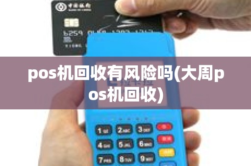 pos机回收有风险吗(大周pos机回收) pos机回收有风险吗(大周pos机回收)