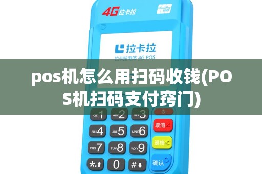 pos机怎么用扫码收钱(POS机扫码支付窍门) pos机怎么用扫码收钱(POS机扫码支付窍门)