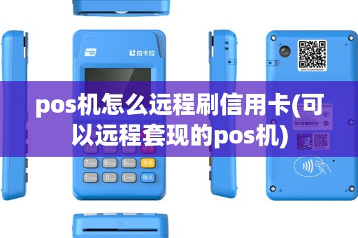 pos机怎么远程刷信用卡(可以远程套现的pos机)