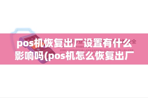 pos机恢复出厂设置有什么影响吗(pos机怎么恢复出厂裸机) pos机恢复出厂设置有什么影响吗(pos机怎么恢复出厂裸机)