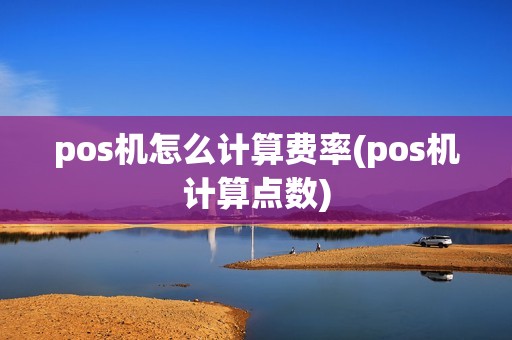 pos机怎么计算费率(pos机计算点数) pos机怎么计算费率(pos机计算点数)
