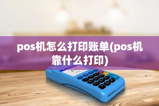 pos机怎么打印账单(pos机靠什么打印) pos机怎么打印账单(pos机靠什么打印)