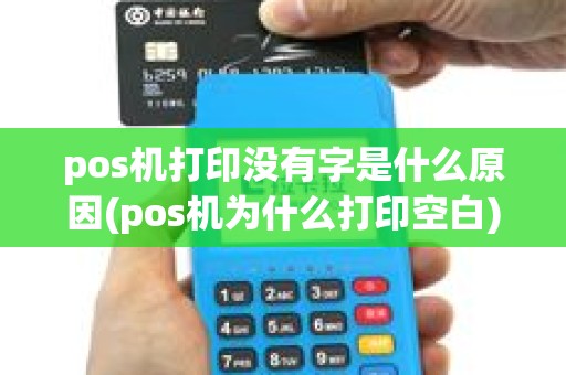 pos机打印没有字是什么原因(pos机为什么打印空白) pos机打印没有字是什么原因(pos机为什么打印空白)
