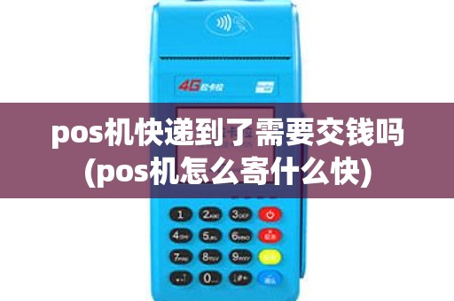 pos机快递到了需要交钱吗(pos机怎么寄什么快) pos机快递到了需要交钱吗(pos机怎么寄什么快)