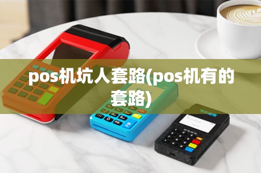 pos机坑人套路(pos机有的套路) pos机坑人套路(pos机有的套路)