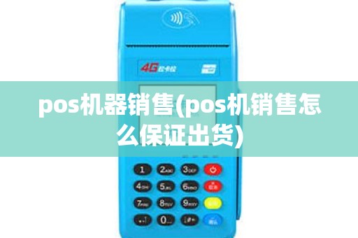 pos机器销售(pos机销售怎么保证出货) pos机器销售(pos机销售怎么保证出货)