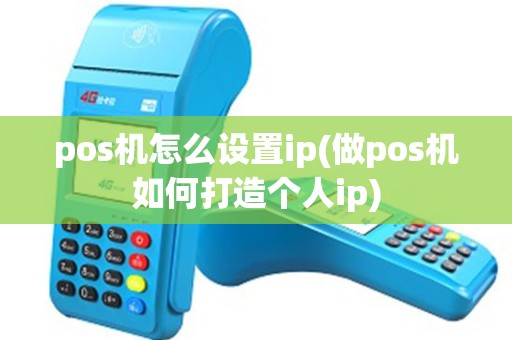 pos机怎么设置ip(做pos机如何打造个人ip) pos机怎么设置ip(做pos机如何打造个人ip)