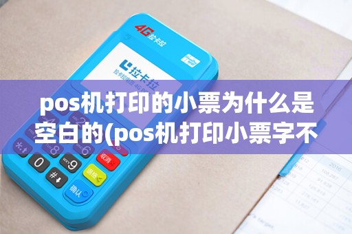 pos机打印的小票为什么是空白的(pos机打印小票字不清晰) pos机打印的小票为什么是空白的(pos机打印小票字不清晰)