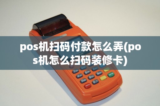 pos机扫码付款怎么弄(pos机怎么扫码装修卡) pos机扫码付款怎么弄(pos机怎么扫码装修卡)