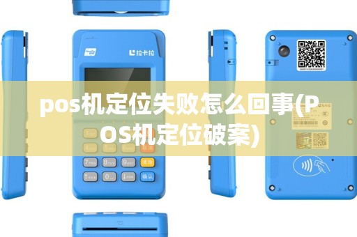 pos机定位失败怎么回事(POS机定位破案) pos机定位失败怎么回事(POS机定位破案)