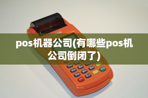 pos机器公司(有哪些pos机公司倒闭了) pos机器公司(有哪些pos机公司倒闭了)