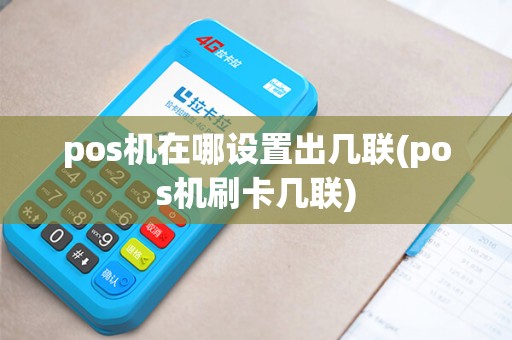 pos机在哪设置出几联(pos机刷卡几联) pos机在哪设置出几联(pos机刷卡几联)