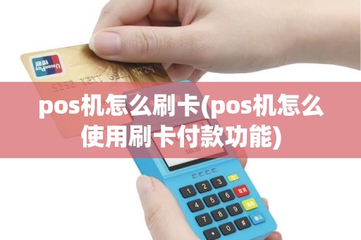 pos机怎么刷卡(pos机怎么使用刷卡付款功能) pos机怎么刷卡(pos机怎么使用刷卡付款功能)