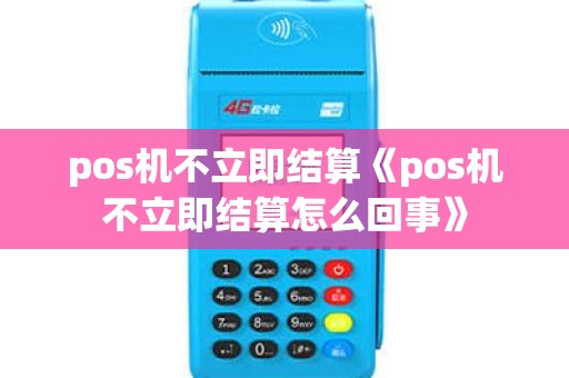 pos机不立即结算《pos机不立即结算怎么回事》