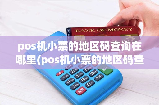 pos机小票的地区码查询在哪里(pos机小票的地区码查询) pos机小票的地区码查询在哪里(pos机小票的地区码查询)