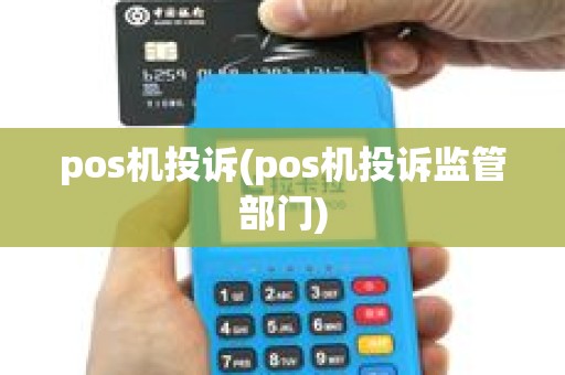 pos机投诉(pos机投诉监管部门) pos机投诉(pos机投诉监管部门)
