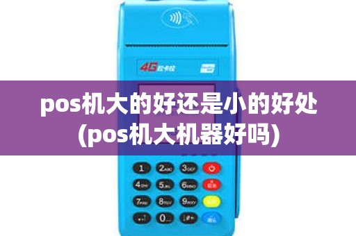 pos机大的好还是小的好处(pos机大机器好吗) pos机大的好还是小的好处(pos机大机器好吗)