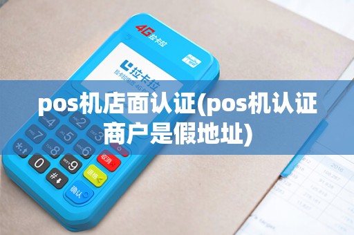 pos机店面认证(pos机认证商户是假地址)