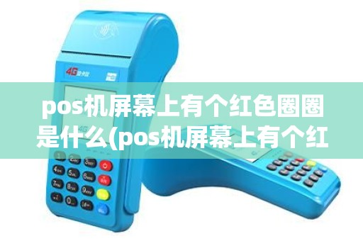 pos机屏幕上有个红色圈圈是什么(pos机屏幕上有个红色圈圈)