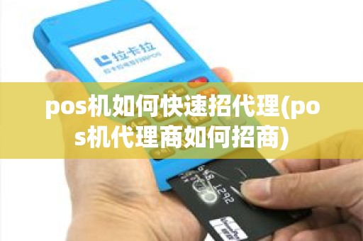 pos机如何快速招代理(pos机代理商如何招商)