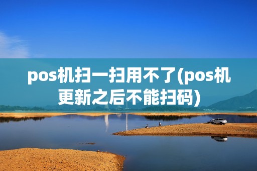 pos机扫一扫用不了(pos机更新之后不能扫码)