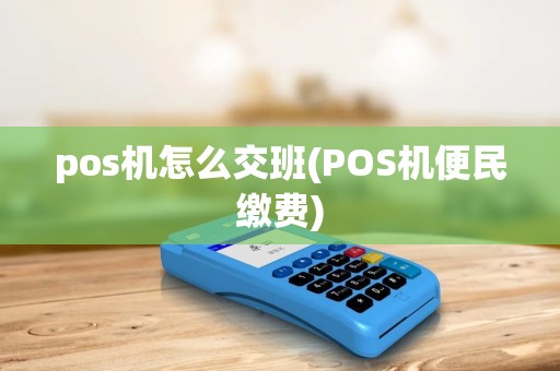 pos机怎么交班(POS机便民缴费)