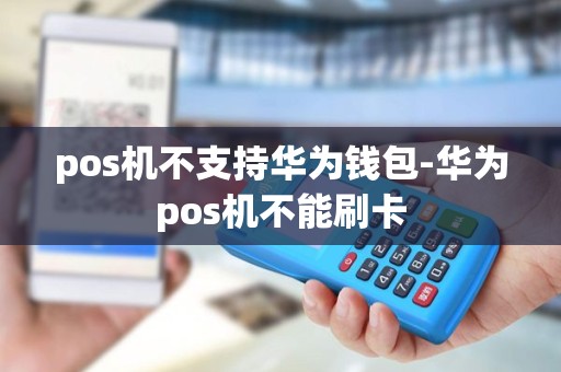 pos机不支持华为钱包-华为pos机不能刷卡