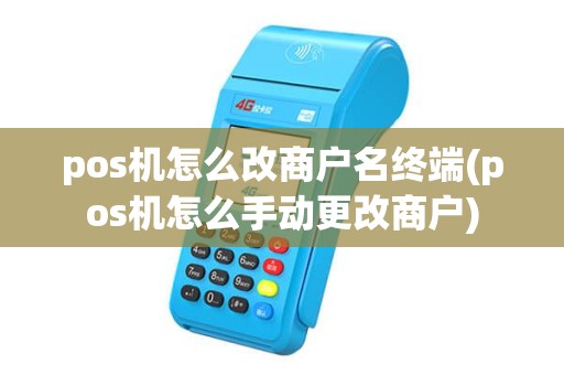 pos机怎么改商户名终端(pos机怎么手动更改商户)