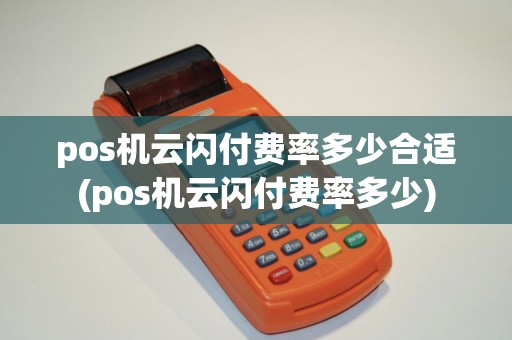 pos机云闪付费率多少合适(pos机云闪付费率多少)