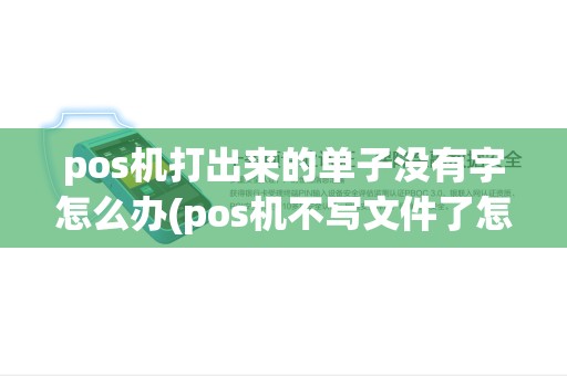 pos机打出来的单子没有字怎么办(pos机不写文件了怎么)