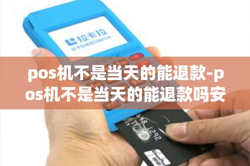 pos机不是当天的能退款-pos机不是当天的能退款吗安全吗