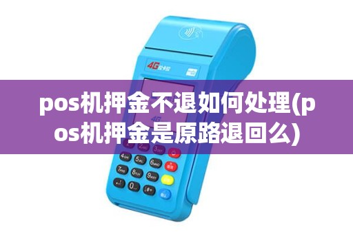 pos机押金不退如何处理(pos机押金是原路退回么)