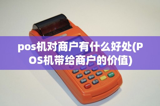 pos机对商户有什么好处(POS机带给商户的价值)