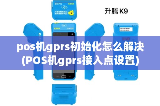 pos机gprs初始化怎么解决(POS机gprs接入点设置) pos机gprs初始化怎么解决(POS机gprs接入点设置)