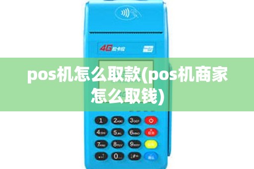 pos机怎么取款(pos机商家怎么取钱) pos机怎么取款(pos机商家怎么取钱)