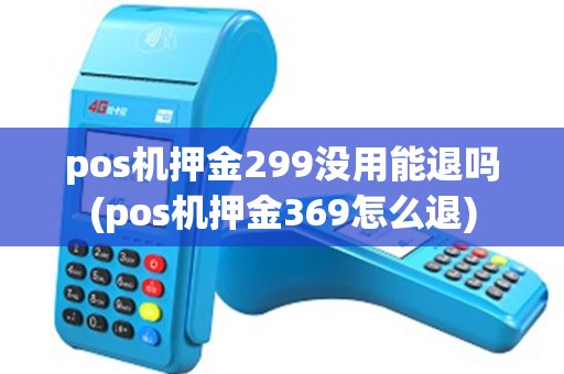 pos机押金299没用能退吗(pos机押金369怎么退)