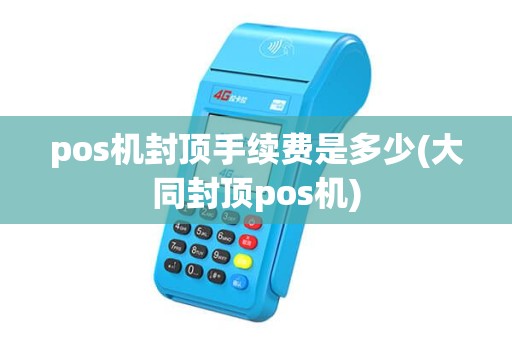 pos机封顶手续费是多少(大同封顶pos机) pos机封顶手续费是多少(大同封顶pos机)