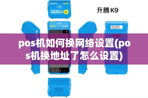 pos机如何换网络设置(pos机换地址了怎么设置) pos机如何换网络设置(pos机换地址了怎么设置)