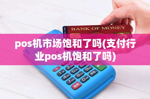 pos机市场饱和了吗(支付行业pos机饱和了吗)